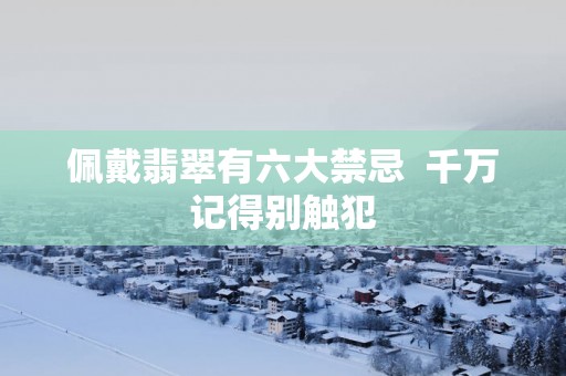 佩戴翡翠有六大禁忌  千万记得别触犯