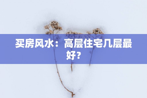 买房风水：高层住宅几层最好？