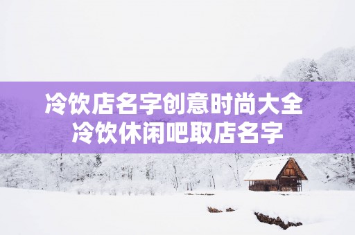 冷饮店名字创意时尚大全 冷饮休闲吧取店名字