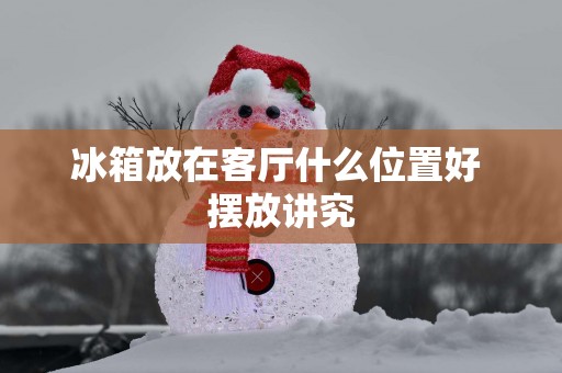 冰箱放在客厅什么位置好 摆放讲究