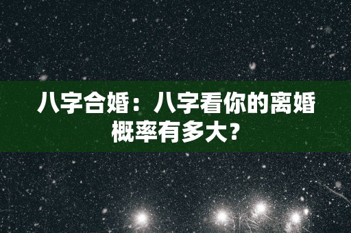 八字合婚：八字看你的离婚概率有多大？
