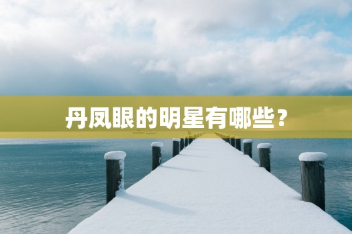 丹凤眼的明星有哪些？