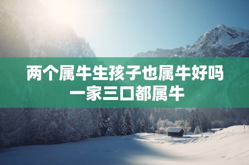 两个属牛生孩子也属牛好吗 一家三口都属牛