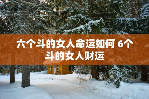 六个斗的女人命运如何 6个斗的女人财运