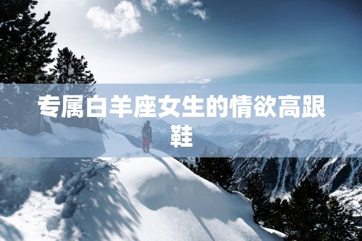 专属白羊座女生的情欲高跟鞋