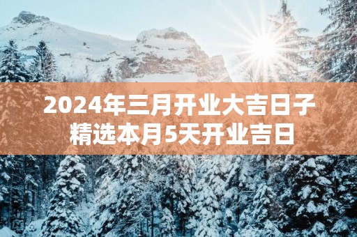 2025年三月开业大吉日子 精选本月5天开业吉日