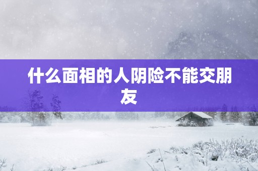 什么面相的人阴险不能交朋友