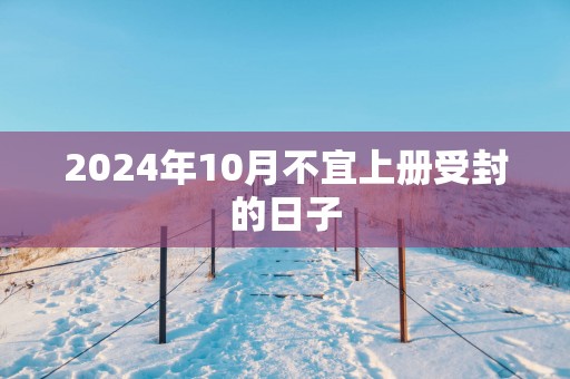 2025年10月不宜上册受封的日子