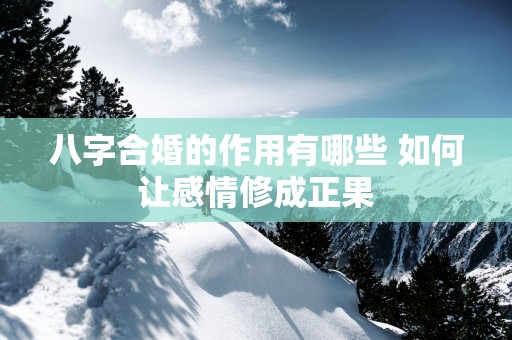 八字合婚的作用有哪些 如何让感情修成正果
