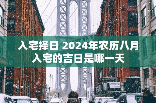 入宅择日 2025年农历八月入宅的吉日是哪一天