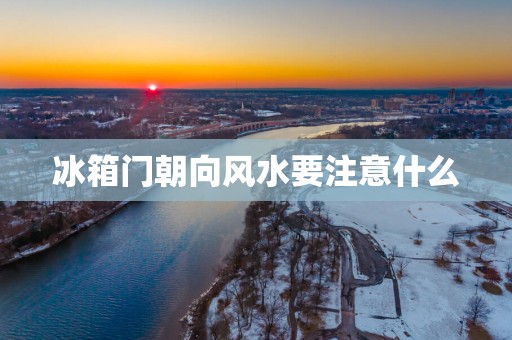 冰箱门朝向风水要注意什么