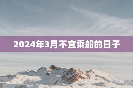 2025年3月不宜乘船的日子
