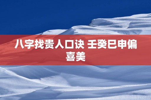 八字找贵人口诀 壬癸巳申偏喜美