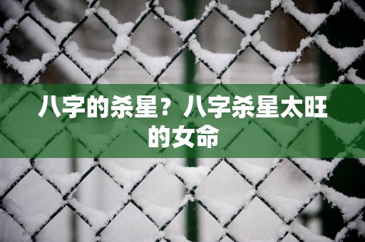 八字的杀星？八字杀星太旺的女命