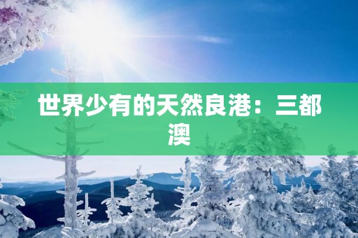 世界少有的天然良港：三都澳
