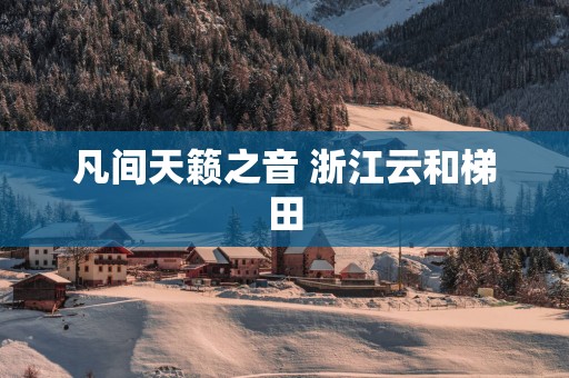 凡间天籁之音 浙江云和梯田