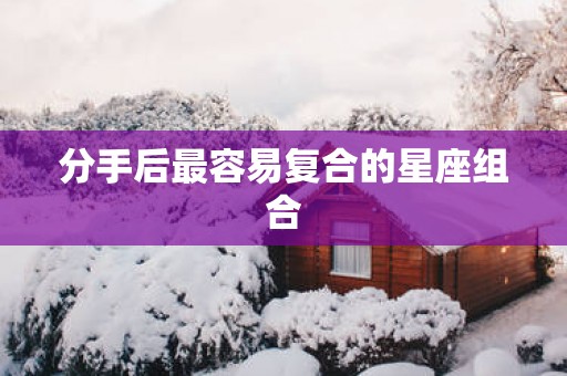 分手后最容易复合的星座组合