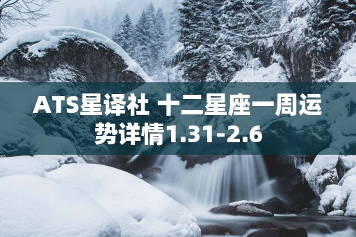 ATS星译社 十二星座一周运势详情1.31-2.6