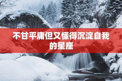 不甘平庸但又懂得沉淀自我的星座