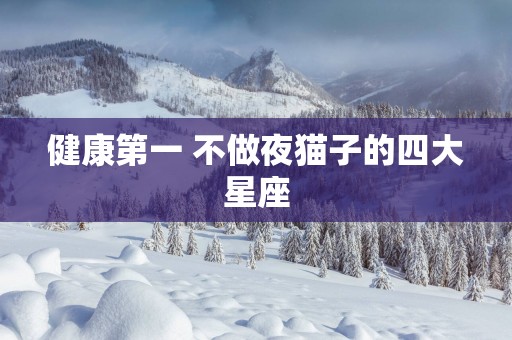 健康第一 不做夜猫子的四大星座
