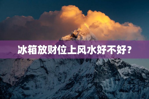 冰箱放财位上风水好不好？