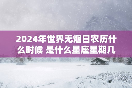 2025年世界无烟日农历什么时候 是什么星座星期几