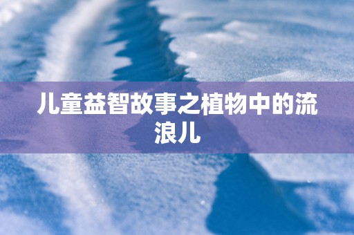 儿童益智故事之植物中的流浪儿