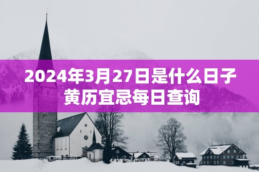 2025年3月27日是什么日子 黄历宜忌每日查询