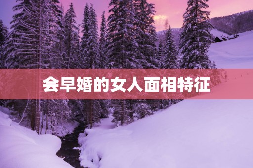 会早婚的女人面相特征