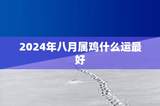 2025年八月属鸡什么运最好