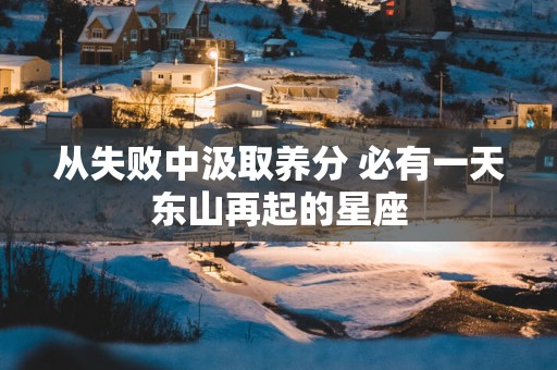 从失败中汲取养分 必有一天东山再起的星座