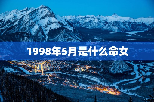 1998年5月是什么命女