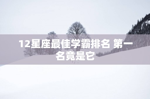 12星座最佳学霸排名 第一名竟是它
