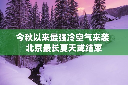 今秋以来最强冷空气来袭 北京最长夏天或结束