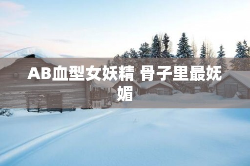 AB血型女妖精 骨子里最妩媚