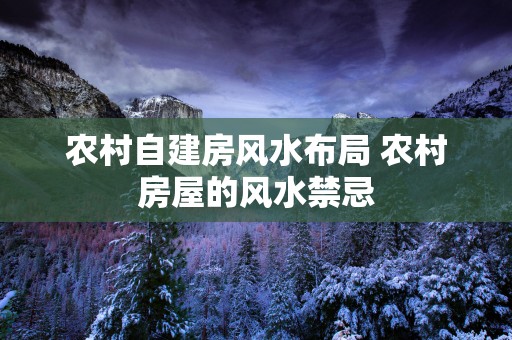 农村自建房风水布局 农村房屋的风水禁忌 农村自建房风水布局 农村房屋的风水禁忌