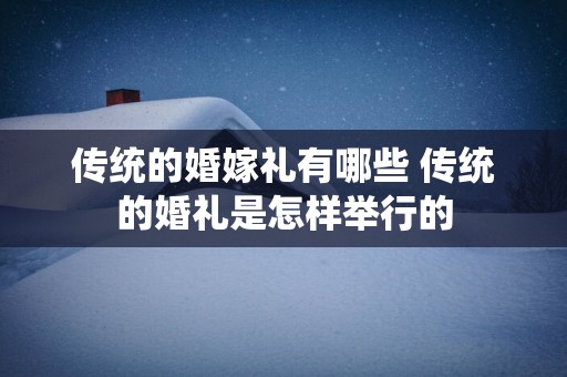传统的婚嫁礼有哪些 传统的婚礼是怎样举行的