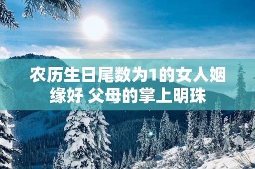 农历生日尾数为1的女人姻缘好 父母的掌上明珠