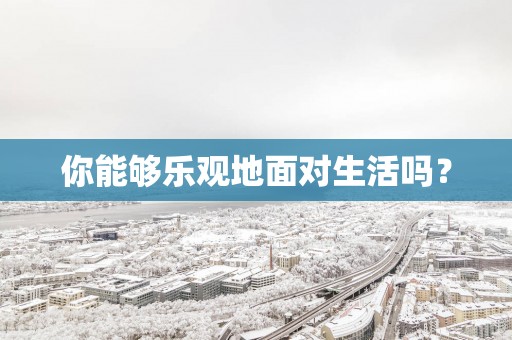 你能够乐观地面对生活吗？