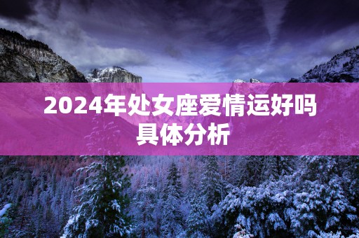2025年处女座爱情运好吗 具体分析