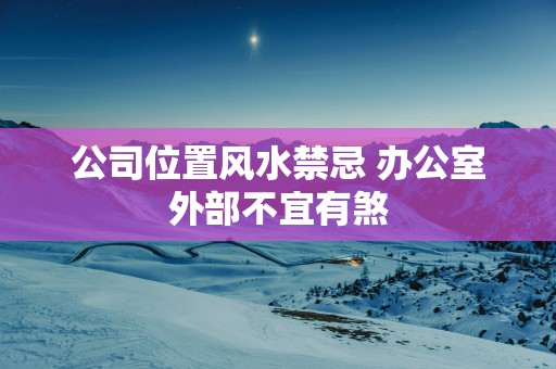 公司位置风水禁忌 办公室外部不宜有煞