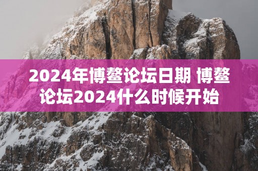 2025年博鳌论坛日期 博鳌论坛2025什么时候开始