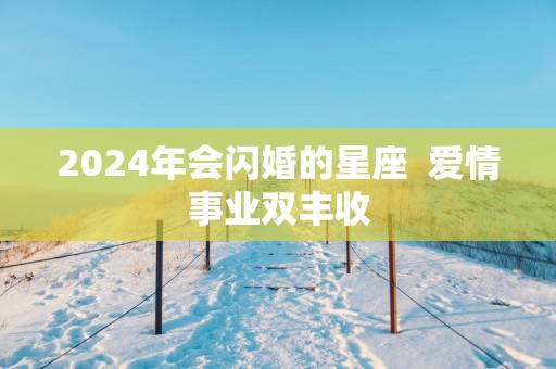 2025年会闪婚的星座  爱情事业双丰收