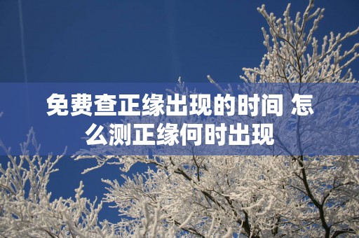 免费查正缘出现的时间 怎么测正缘何时出现