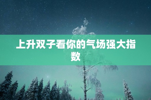 上升双子看你的气场强大指数