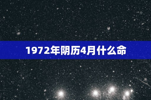 1972年阴历4月什么命