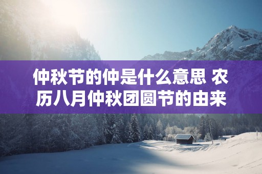 仲秋节的仲是什么意思 农历八月仲秋团圆节的由来