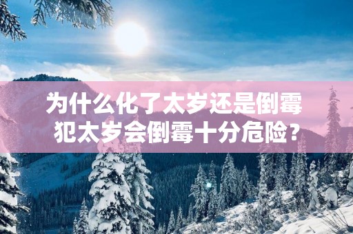 为什么化了太岁还是倒霉 犯太岁会倒霉十分危险？
