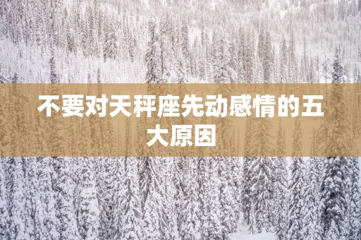 不要对天秤座先动感情的五大原因