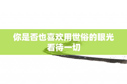 你是否也喜欢用世俗的眼光看待一切